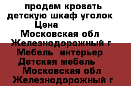 продам кровать детскую шкаф-уголок › Цена ­ 7 000 - Московская обл., Железнодорожный г. Мебель, интерьер » Детская мебель   . Московская обл.,Железнодорожный г.